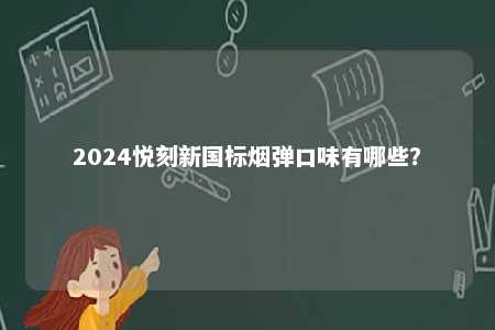 2024悦刻新国标烟弹口味有哪些
？ 